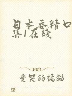 日本吞精口爆合集1在线