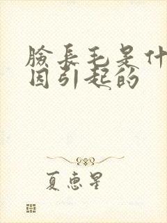 脸长毛是什么原因引起的