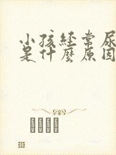 小孩经常尿裤子是什么原因?