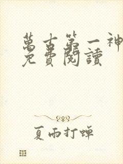万古第一神全文免费阅读
