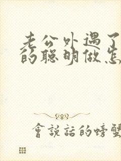 老公外遇了妻子的聪明做怎么样