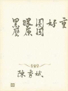 黑眼圈好重是什么原因