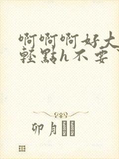 啊啊啊好大好粗轻点h不要了np快穿