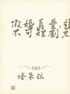 假婚真爱,非她不可短剧免费观看全集