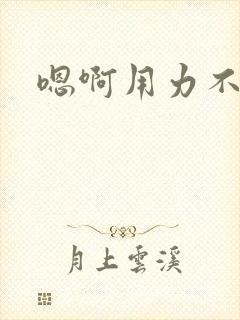 嗯啊用力不要停