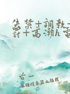 失禁+调教+惩罚+高潮h电影