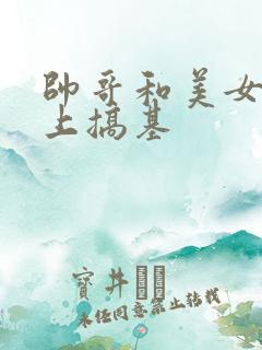 帅哥和美女在床上搞基