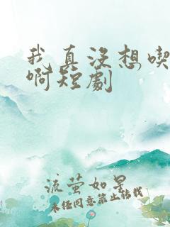 我真没想吃软饭啊短剧