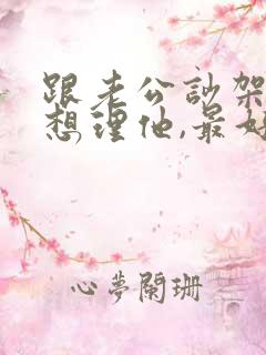 跟老公吵架了不想理他,最好的办法是什么?