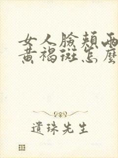 女人脸颊两边长黄褐斑怎么回事