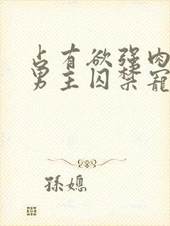 占有欲强肉多的男主囚禁宠文