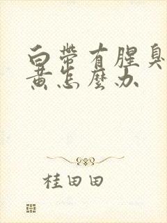 白带有腥臭味发黄怎么办