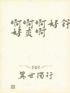 啊啊啊好舒服啊好爽啊