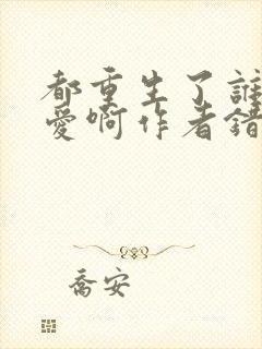 都重生了谁谈恋爱啊作者错哪儿了