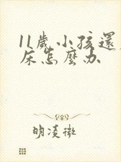 11岁小孩还尿床怎么办