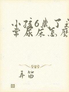 小孩6岁了还经常尿床怎么办