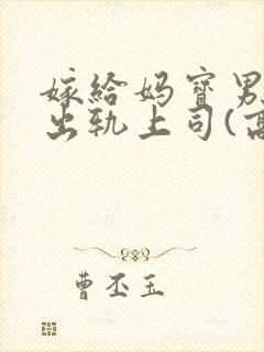 嫁给妈宝男后我出轨上司(高h)