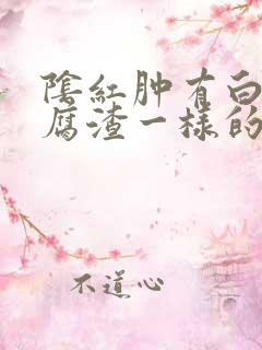 阴红肿有白色豆腐渣一样的分泌物