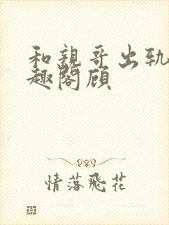 和亲哥出轨后笔趣阁顾