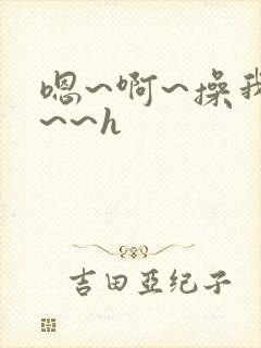 嗯~啊~操我啊~~h