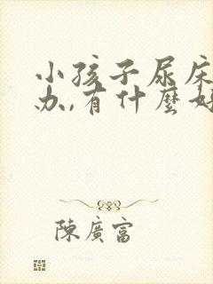 小孩子尿床怎么办,有什么好办法