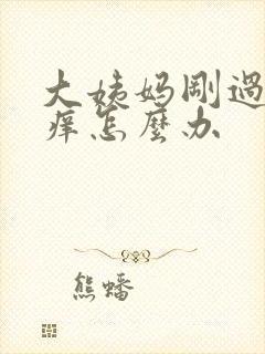 大姨妈刚过阴道痒怎么办