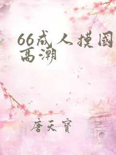 66成人摸国产高潮