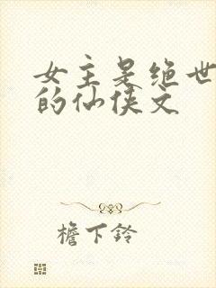 女主是绝世美人的仙侠文