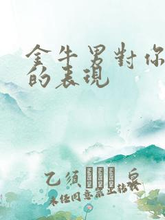 金牛男对你无感的表现