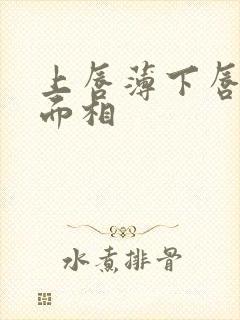 上唇薄下唇厚的面相