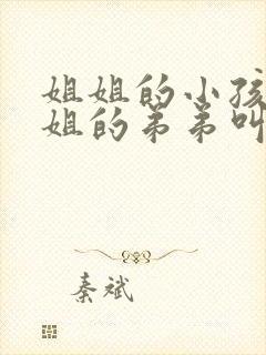 姐姐的小孩叫姐姐的弟弟叫什么