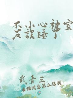 不小心被室友男友误睡了