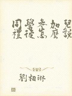 同学参加儿子婚礼后怎么说感谢的话