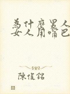 为什么男人喜欢女人用嘴巴吃