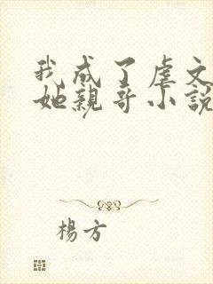 我成了虐文女主她亲哥小说