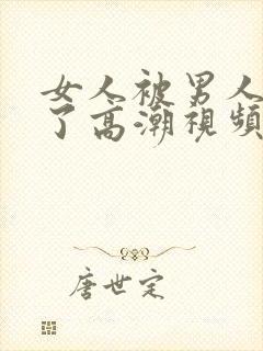 女人被男人爽到了高潮视频久久