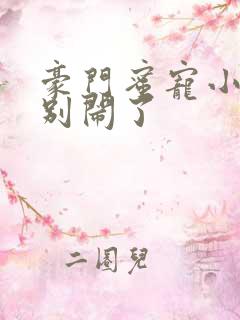 豪门蜜宠小甜妻别闹了