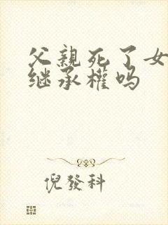 父亲死了女儿有继承权吗