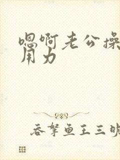 嗯啊老公操我啊用力