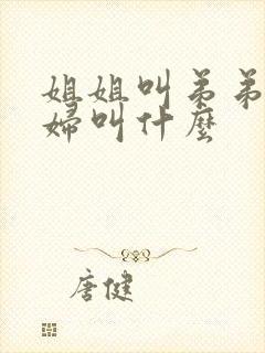 姐姐叫弟弟的媳妇叫什么