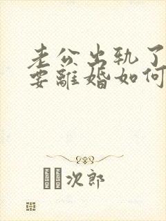 老公出轨了坚决要离婚如何挽回