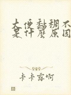 大便黏稠不成形是什么原因造成的