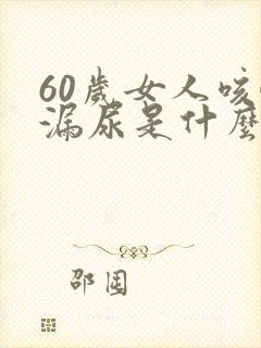 60岁女人咳嗽漏尿是什么原因