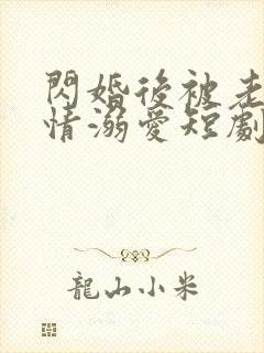 闪婚后被老公深情溺爱短剧全集免费观看高清