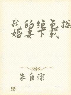 我的绝色总裁未婚妻下载