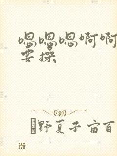 嗯嗯嗯啊啊啊不要操