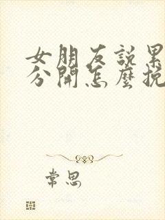 女朋友说累了要分开怎么挽回