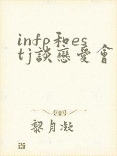 infp和estj谈恋爱会怎样