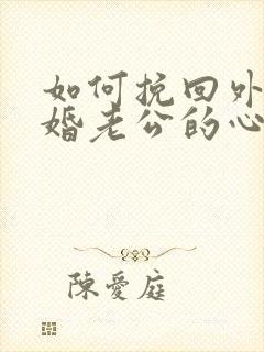 如何挽回外遇离婚老公的心