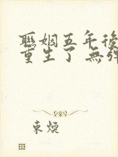 联姻五年后,她重生了 无弹窗